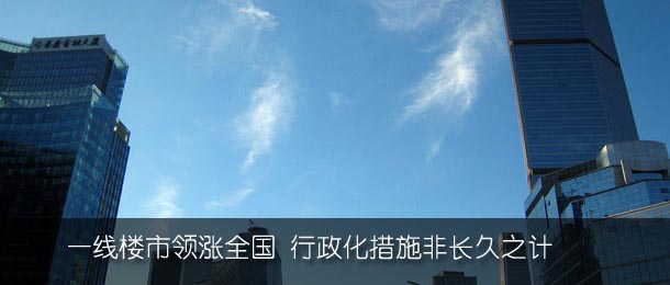 一线楼市领涨全国 行政化措施非长久之计