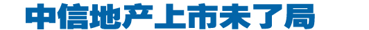 中信地产上市未了局