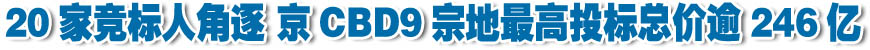 20家竞标人角逐 京CBD九宗地最高投标总价逾246亿