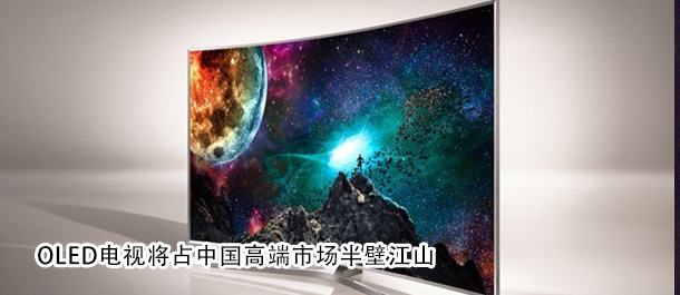 OLED电视将占中国高端市场半壁江山