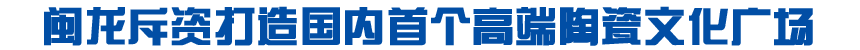 闽龙斥资打造国内首个高端陶瓷文化广场