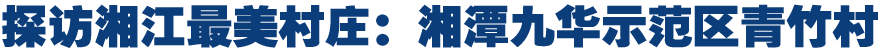 探访湘江最美村庄：湘潭九华示范区青竹村