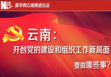 云南：开创党建和组织工作新局面要做哪些事