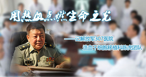 用热血点燃生命之光 记解放军307医院造血干细胞移植科陈虎团队