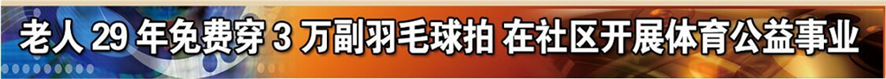 老人29年免费穿3万副羽毛球拍 在社区开展体育公益事业