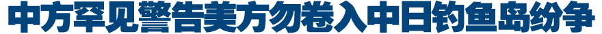 中方罕见警告美方勿卷入中日钓鱼岛纷争