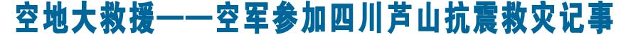 空地大救援&mdash;&mdash;空军参加四川芦山抗震救灾记事