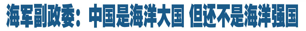 海军副政委：中国是海洋大国 但还不是海洋强国