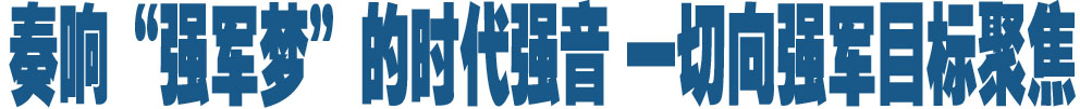 奏响&ldquo;强军梦&rdquo;的时代强音 一切向强军目标聚焦