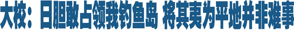 大校：日胆敢占领我钓鱼岛 将其夷为平地并非难事