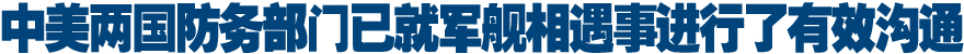 中美两国防务部门已就军舰相遇事进行了有效沟通