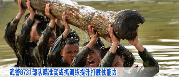 武警8731部队瞄准实战抓训练提升打胜仗能力
