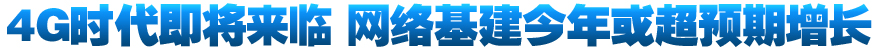 4G时代即将来临 网络基建今年或超预期增长