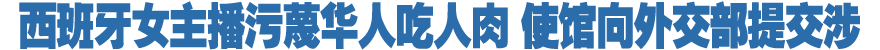 西班牙女主播污蔑华人吃人肉 使馆向外交部提交涉