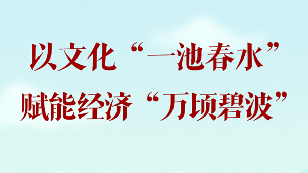 以文化“一池春水”赋能经济“万顷碧波”