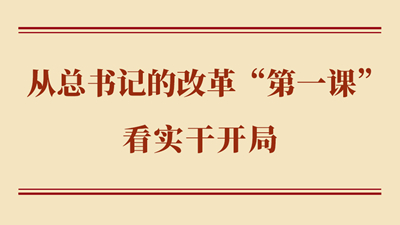 从总书记的改革“第一课”看实干开局