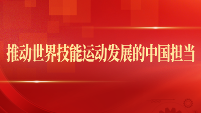 推动世界技能运动发展的中国担当