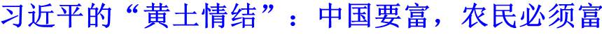 习近平的&ldquo;黄土情结&rdquo;：中国要富，农民必须富