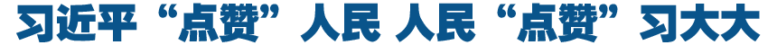 习近平&ldquo;点赞&rdquo;人民 人民&ldquo;点赞&rdquo;习大大