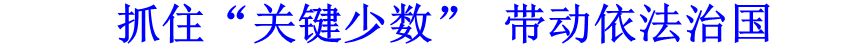 抓住&ldquo;关键少数&rdquo; 带动依法治国