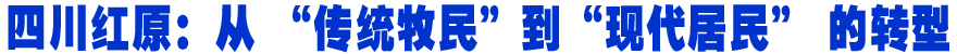 四川红原：从 “传统牧民”到“现代居民” 的转型