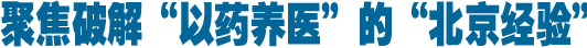 聚焦破解&ldquo;以药养医&rdquo;的&ldquo;北京经验&rdquo;