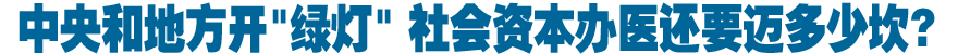 中央和地方开"绿灯" 社会资本办医还要迈多少坎?