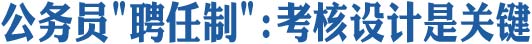 公务员"聘任制":考核设计是关键