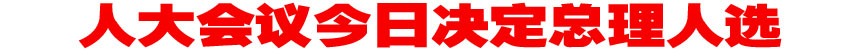 3月15日：决定国务院总理人选 选举&ldquo;两高&rdquo;负责人