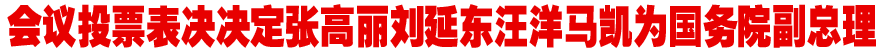 会议投票表决决定张高丽刘延东汪洋马凯为国务院副总理
