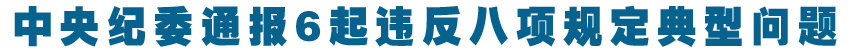 中央纪委通报6起违反八项规定典型问题