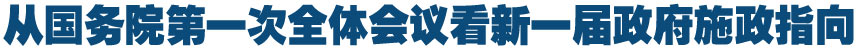 从国务院第一次全体会议看新一届政府施政指向