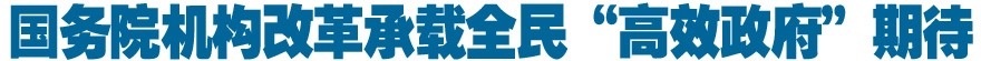 国务院机构改革承载全民&ldquo;高效政府&rdquo;期待