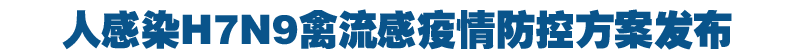 中国印发人感染H7N9禽流感诊疗方案及防控方案
