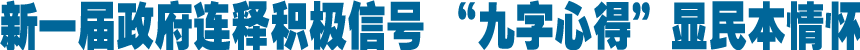 新一届政府连释积极信号 &ldquo;九字心得&rdquo;显民本情怀