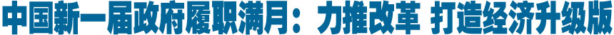 中国新一届政府履职满月：力推改革 打造经济升级版