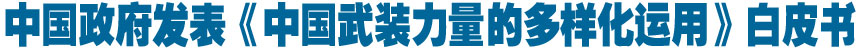 中国政府发表《中国武装力量的多样化运用》白皮书