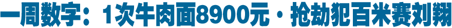 一周数字：1次牛肉面8900元&middot;抢劫犯百米赛刘翔