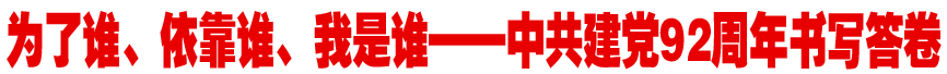 为了谁、依靠谁、我是谁&mdash;&mdash;中共建党92周年书写答卷
