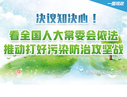 决议知决心！看全国人大常委会依法推动打好污染防治攻坚战