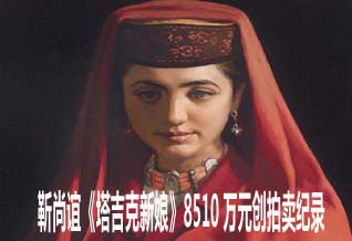 靳尚谊《塔吉克新娘》8510万元创拍卖纪录