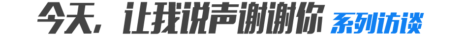 &ldquo;今天，让我说声谢谢你&rdquo;系列访谈