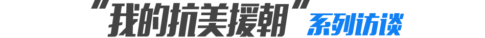 &ldquo;我的抗美援朝&rdquo;系列访谈