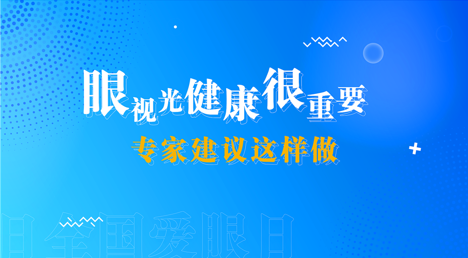 全国爱眼日｜眼视光健康很重要 专家建议这么做