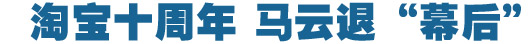 淘宝十周年，马云退“幕后”