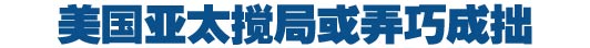 美国亚太搅局或弄巧成拙