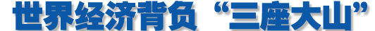 世界经济背负&ldquo;三座大山&rdquo;