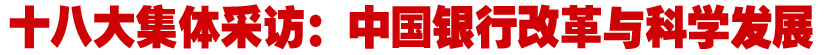 十八大集体采访：中国银行改革与科学发展