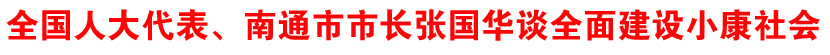 全国人大代表、江苏省南通市市长张国华谈两会议案和建议
