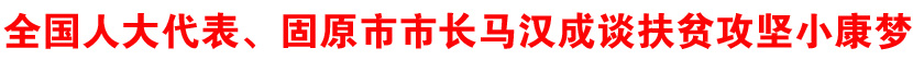 全国人大代表、宁夏固原市市长马汉成谈摆脱贫困、实现小康梦